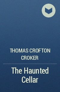 Thomas Crofton Croker - The Haunted Cellar