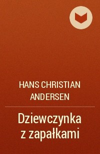 Hans Christian Andersen - Dziewczynka z zapałkami