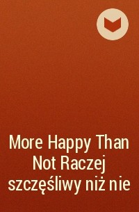  - More Happy Than Not Raczej szczęśliwy niż nie