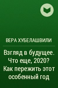 Вера Хубелашвили - Взгляд в будущее. Что еще, 2020? Как пережить этот особенный год