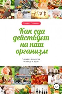 Татьяна Елисеева - Как еда действует на наш организм
