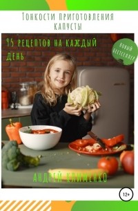 Андрей Алексеевич Клименко - Тонкости приготовления капусты: 95 рецептов на каждый день!