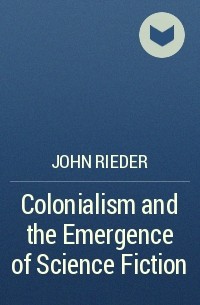 John Rieder - Colonialism and the Emergence of Science Fiction