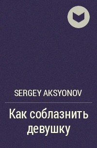 Sergey Aksenov - Как соблазнить девушку