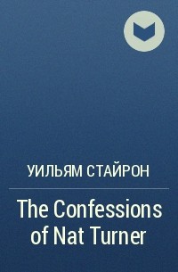 Уильям Стайрон - The Confessions of Nat Turner