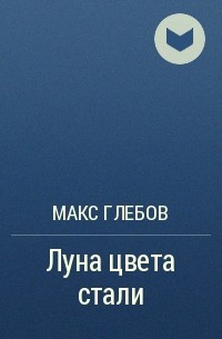 Макс Глебов - Луна цвета стали