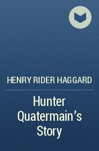 Henry Rider Haggard - Hunter Quatermain's Story