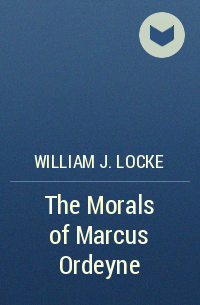 William J. Locke - The Morals of Marcus Ordeyne
