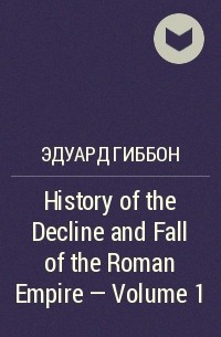 Эдуард Гиббон - History of the Decline and Fall of the Roman Empire - Volume 1