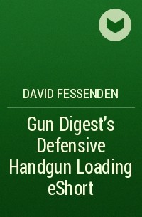 David  Fessenden - Gun Digest's Defensive Handgun Loading eShort