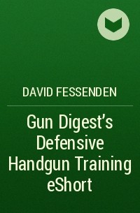 David  Fessenden - Gun Digest's Defensive Handgun Training eShort