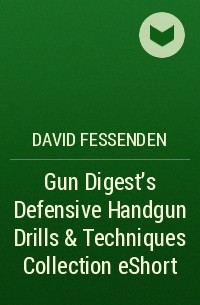 David  Fessenden - Gun Digest's Defensive Handgun Drills & Techniques Collection eShort