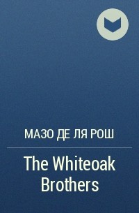 Мазо де ля Рош - The Whiteoak Brothers