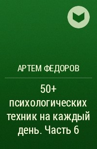 Артем Федоров - 50+ психологических техник на каждый день. Часть 6