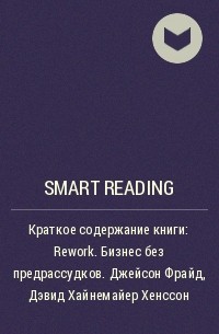 Smart Reading - Краткое содержание книги: Rework. Бизнес без предрассудков. Джейсон Фрайд, Дэвид Хайнемайер Хенссон