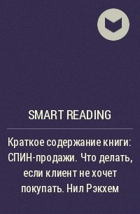 Smart Reading - Краткое содержание книги: СПИН-продажи. Что делать, если клиент не хочет покупать. Нил Рэкхем