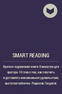 Smart Reading - Краткое содержание книги: Камасутра для оратора. 10 глав о том, как получать и доставлять максимальное удовольствие, выступая публично. Радислав Гандапас