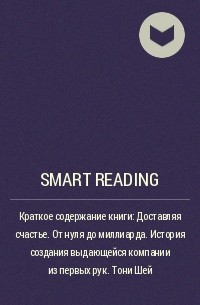 Smart Reading - Краткое содержание книги: Доставляя счастье. От нуля до миллиарда. История создания выдающейся компании из первых рук. Тони Шей
