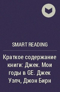 Smart Reading - Краткое содержание книги: Джек. Мои годы в GE. Джек Уэлч, Джон Бирн