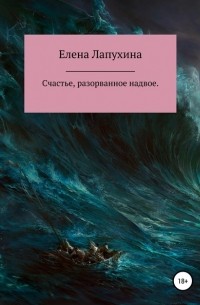 Елена Александровна Лапухина - Счастье, разорванное надвое