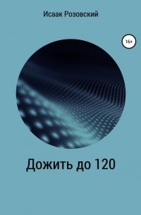 Исаак Розовский - Дожить до 120