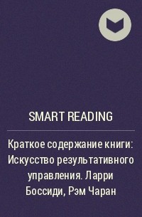 Smart Reading - Краткое содержание книги: Искусство результативного управления. Ларри Боссиди, Рэм Чаран