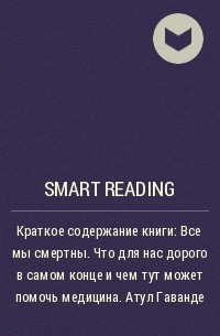 Smart Reading - Краткое содержание книги: Все мы смертны. Что для нас дорого в самом конце и чем тут может помочь медицина. Атул Гаванде