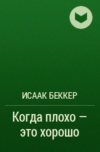 Исаак Беккер - Когда плохо – это хорошо