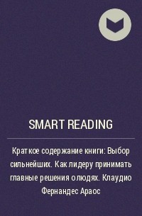 Smart Reading - Краткое содержание книги: Выбор сильнейших. Как лидеру принимать главные решения о людях. Клаудио Фернандес Араос