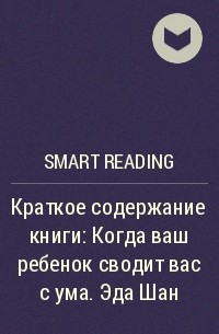 Smart Reading - Краткое содержание книги: Когда ваш ребенок сводит вас с ума. Эда Шан