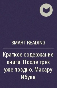 Smart Reading - Краткое содержание книги: После трёх уже поздно. Масару Ибука