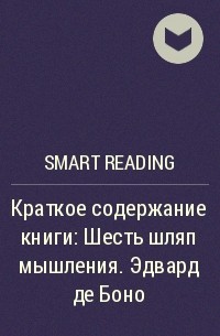 Smart Reading - Краткое содержание книги: Шесть шляп мышления. Эдвард де Боно