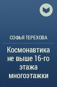 Софья Терехова - Космонавтика не выше 16-го этажа многоэтажки