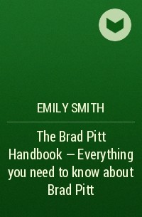 Эмили Смит - The Brad Pitt Handbook - Everything you need to know about Brad Pitt