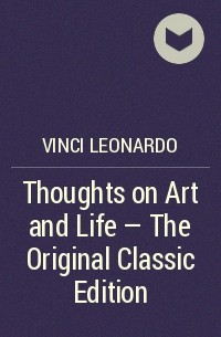Леонардо да Винчи - Thoughts on Art and Life - The Original Classic Edition