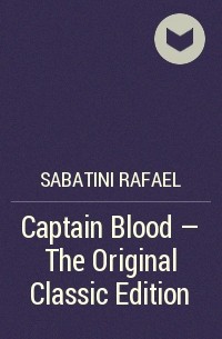 Рафаэль Сабатини - Captain Blood - The Original Classic Edition