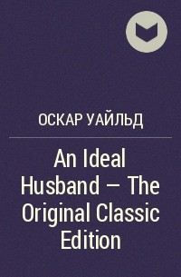 Оскар Уайльд - An Ideal Husband - The Original Classic Edition
