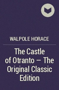 Хорас Уолпол - The Castle of Otranto - The Original Classic Edition