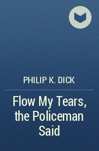 Philip K. Dick - Flow My Tears, the Policeman Said