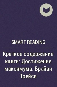 Smart Reading - Краткое содержание книги: Достижение максимума. Брайан Трейси