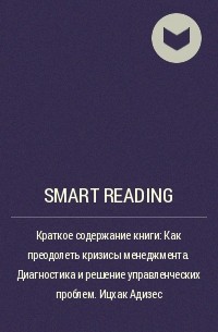Smart Reading - Краткое содержание книги: Как преодолеть кризисы менеджмента. Диагностика и решение управленческих проблем. Ицхак Адизес