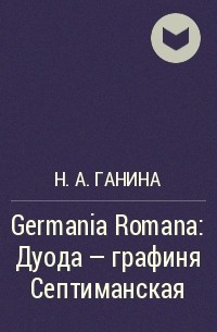 Наталия Ганина - Germania Romana: Дуода – графиня Септиманская