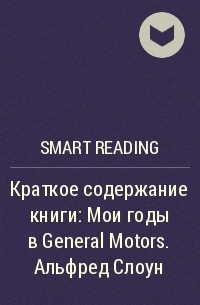 Smart Reading - Краткое содержание книги: Мои годы в General Motors. Альфред Слоун