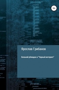 Ярослав Игоревич Грибанов - Больной ублюдок и «Черный интернет»