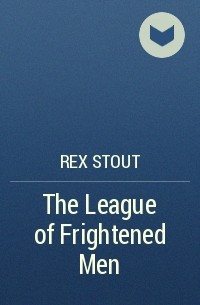 Rex Stout - The League of Frightened Men