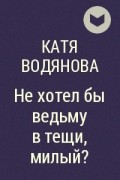 Катя Водянова - Не хотел бы ведьму в тещи, милый?
