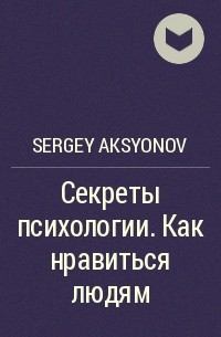 Sergey Aksenov - Секреты психологии. Как нравиться людям