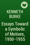 Кеннет Берк - Essays Toward a Symbolic of Motives, 1950–1955
