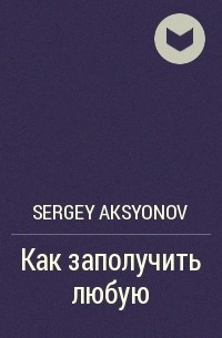 Sergey Aksenov - Как заполучить любую