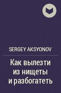Sergey Aksenov - Как вылезти из нищеты и разбогатеть